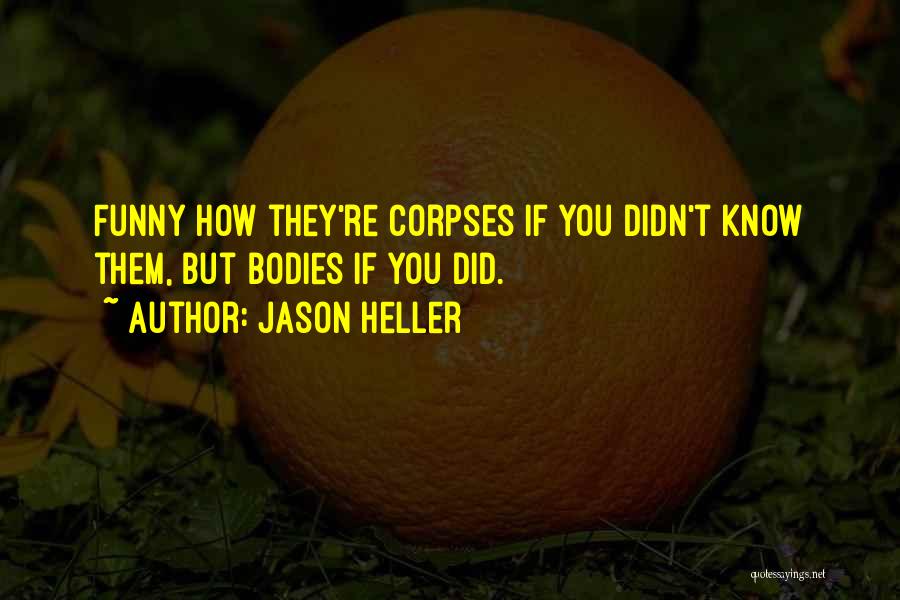 Jason Heller Quotes: Funny How They're Corpses If You Didn't Know Them, But Bodies If You Did.