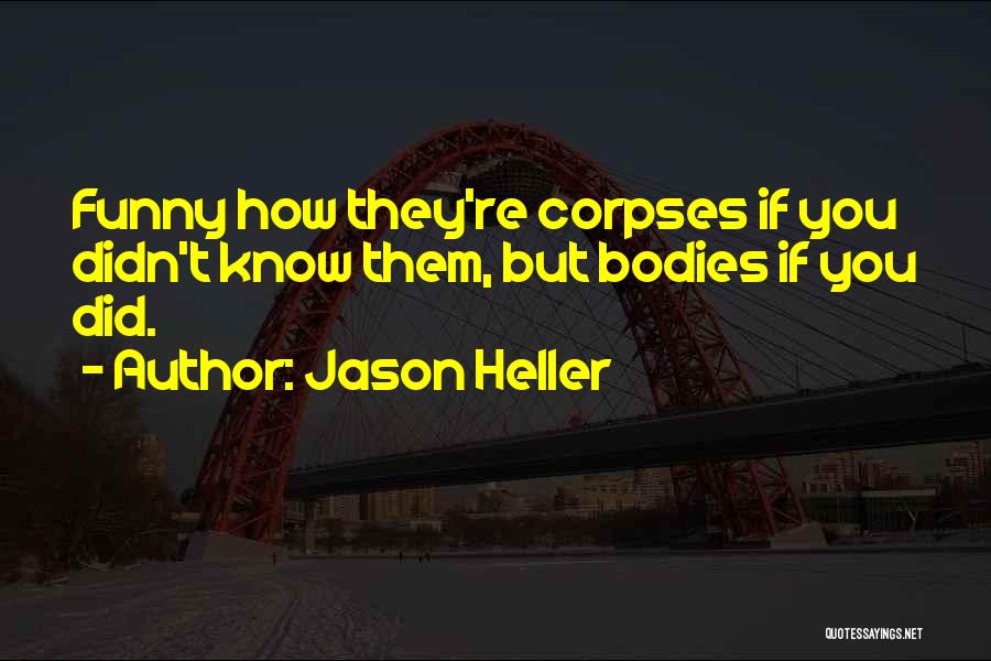 Jason Heller Quotes: Funny How They're Corpses If You Didn't Know Them, But Bodies If You Did.