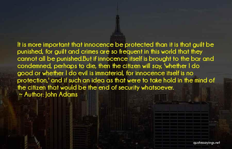 John Adams Quotes: It Is More Important That Innocence Be Protected Than It Is That Guilt Be Punished, For Guilt And Crimes Are