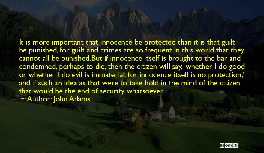 John Adams Quotes: It Is More Important That Innocence Be Protected Than It Is That Guilt Be Punished, For Guilt And Crimes Are