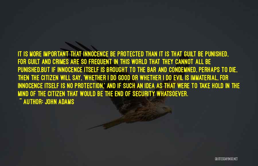 John Adams Quotes: It Is More Important That Innocence Be Protected Than It Is That Guilt Be Punished, For Guilt And Crimes Are