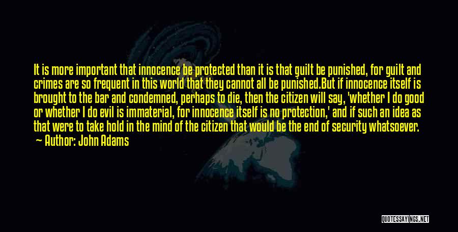 John Adams Quotes: It Is More Important That Innocence Be Protected Than It Is That Guilt Be Punished, For Guilt And Crimes Are