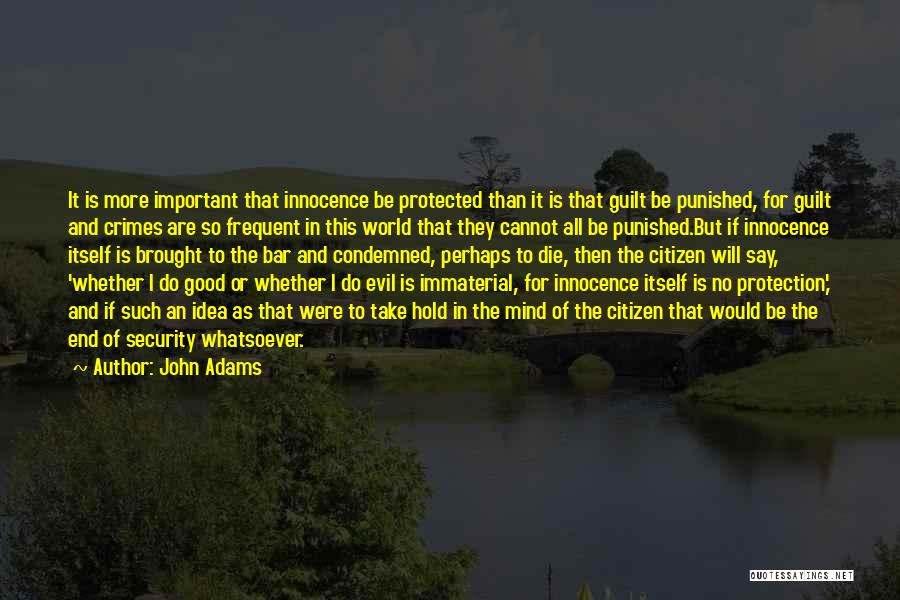 John Adams Quotes: It Is More Important That Innocence Be Protected Than It Is That Guilt Be Punished, For Guilt And Crimes Are