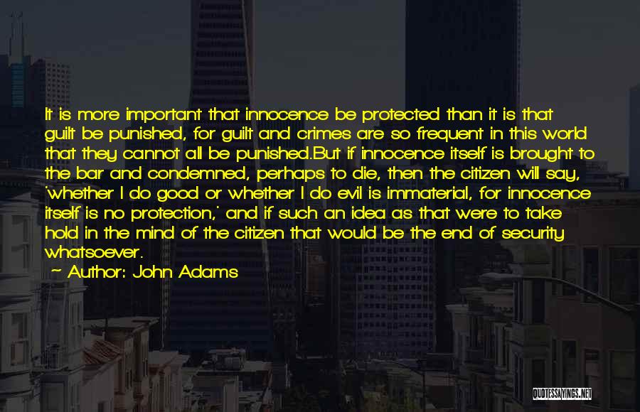 John Adams Quotes: It Is More Important That Innocence Be Protected Than It Is That Guilt Be Punished, For Guilt And Crimes Are