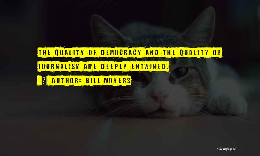 Bill Moyers Quotes: The Quality Of Democracy And The Quality Of Journalism Are Deeply Entwined.