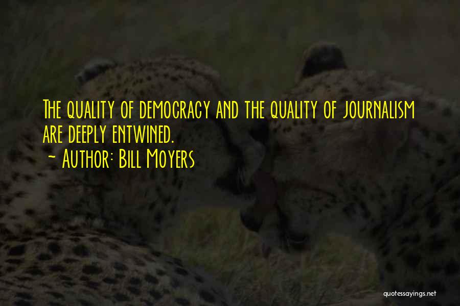 Bill Moyers Quotes: The Quality Of Democracy And The Quality Of Journalism Are Deeply Entwined.