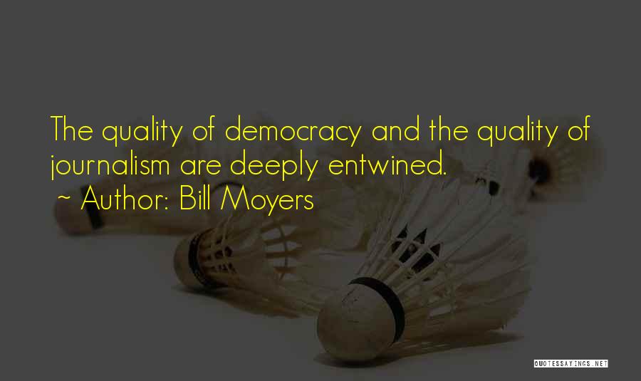 Bill Moyers Quotes: The Quality Of Democracy And The Quality Of Journalism Are Deeply Entwined.