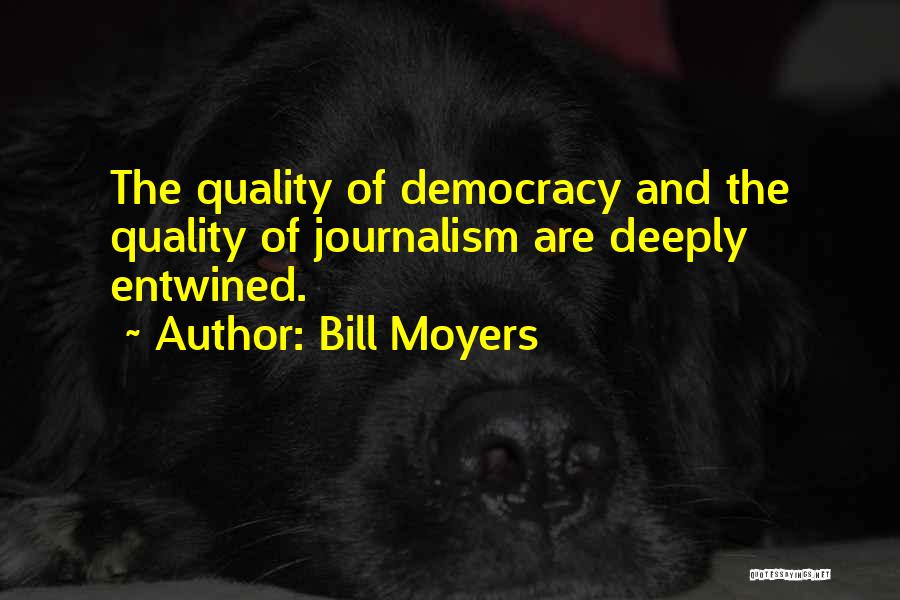Bill Moyers Quotes: The Quality Of Democracy And The Quality Of Journalism Are Deeply Entwined.