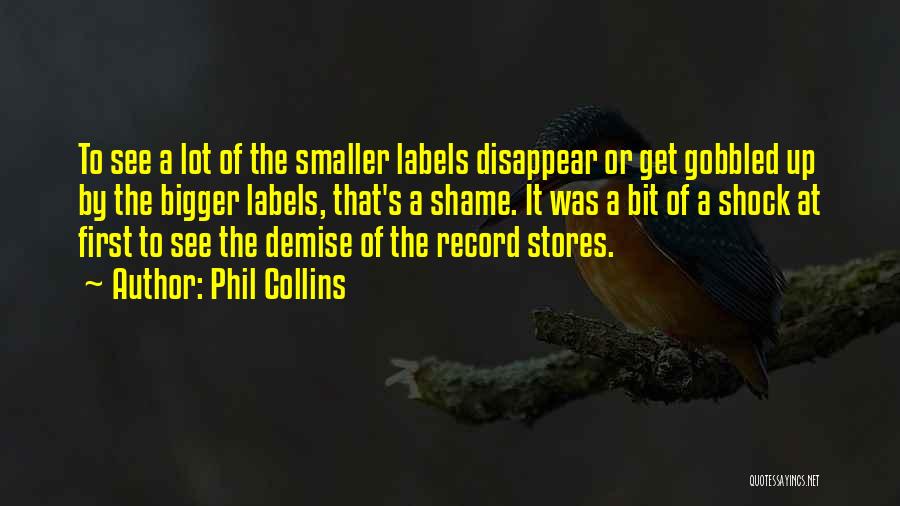 Phil Collins Quotes: To See A Lot Of The Smaller Labels Disappear Or Get Gobbled Up By The Bigger Labels, That's A Shame.