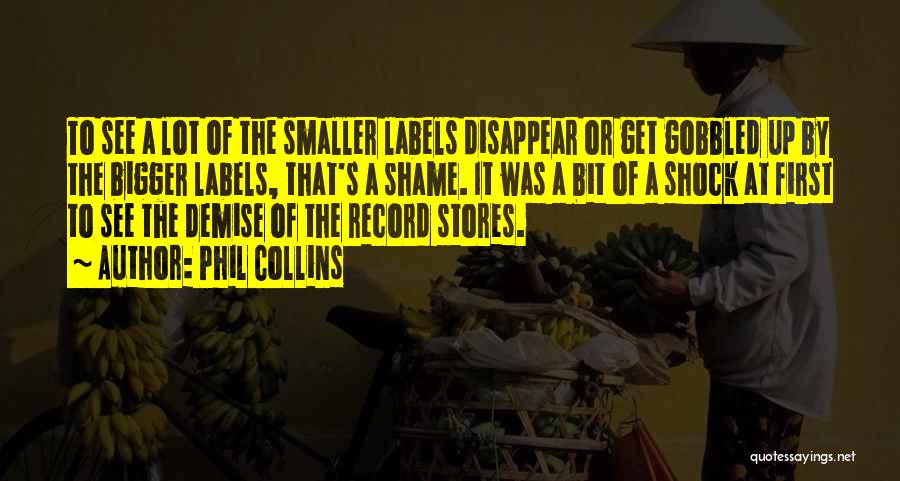 Phil Collins Quotes: To See A Lot Of The Smaller Labels Disappear Or Get Gobbled Up By The Bigger Labels, That's A Shame.