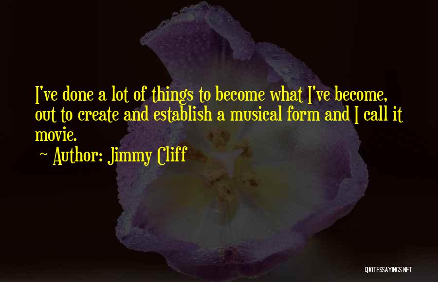 Jimmy Cliff Quotes: I've Done A Lot Of Things To Become What I've Become, Out To Create And Establish A Musical Form And