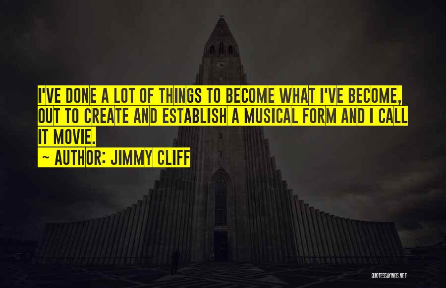 Jimmy Cliff Quotes: I've Done A Lot Of Things To Become What I've Become, Out To Create And Establish A Musical Form And