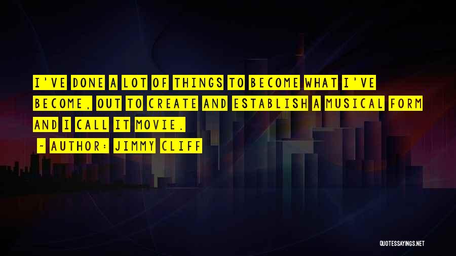 Jimmy Cliff Quotes: I've Done A Lot Of Things To Become What I've Become, Out To Create And Establish A Musical Form And