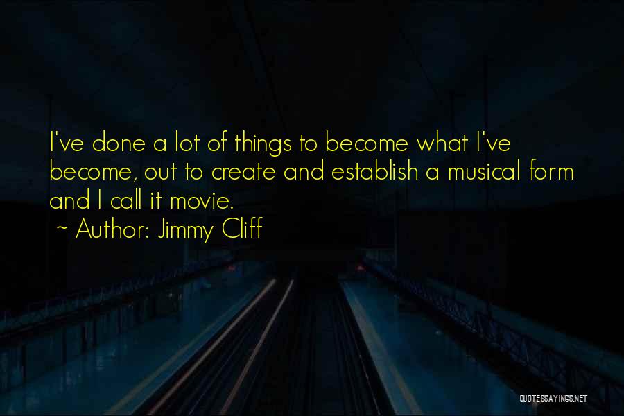 Jimmy Cliff Quotes: I've Done A Lot Of Things To Become What I've Become, Out To Create And Establish A Musical Form And