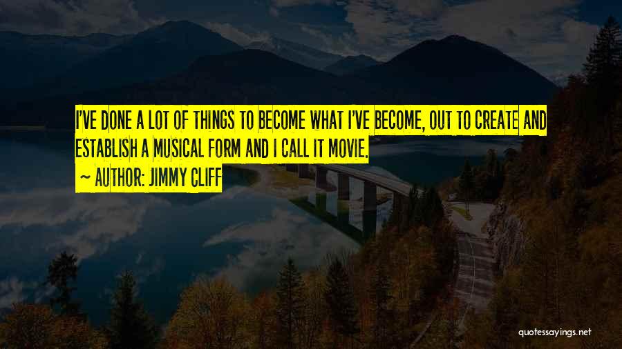 Jimmy Cliff Quotes: I've Done A Lot Of Things To Become What I've Become, Out To Create And Establish A Musical Form And