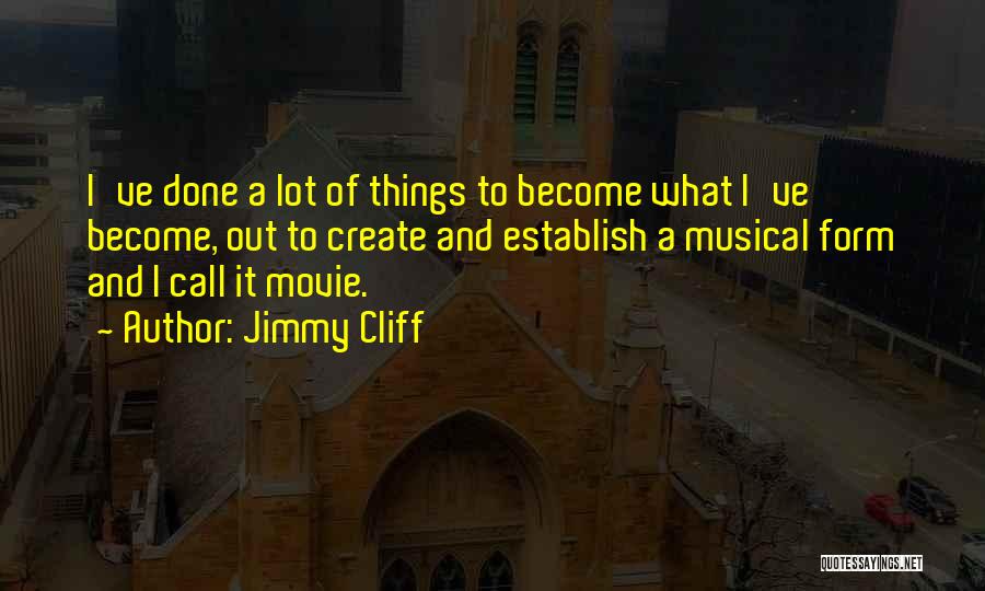 Jimmy Cliff Quotes: I've Done A Lot Of Things To Become What I've Become, Out To Create And Establish A Musical Form And