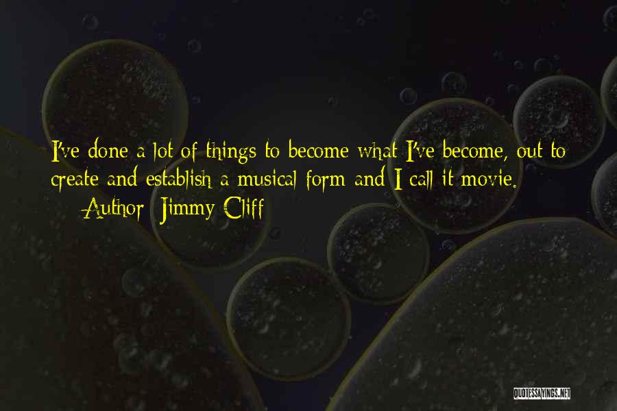 Jimmy Cliff Quotes: I've Done A Lot Of Things To Become What I've Become, Out To Create And Establish A Musical Form And