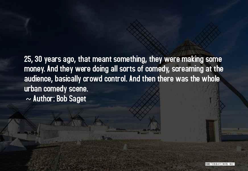 Bob Saget Quotes: 25, 30 Years Ago, That Meant Something, They Were Making Some Money. And They Were Doing All Sorts Of Comedy,