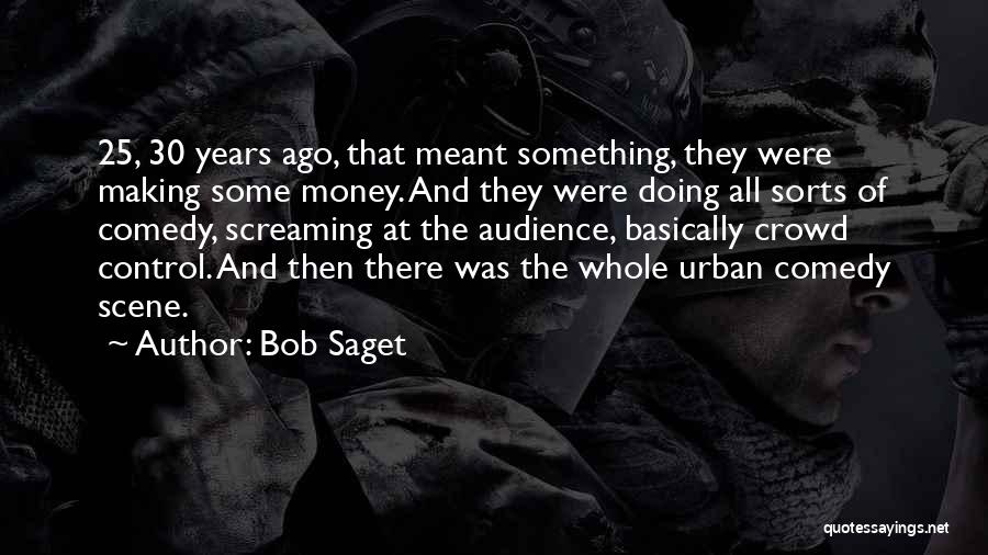 Bob Saget Quotes: 25, 30 Years Ago, That Meant Something, They Were Making Some Money. And They Were Doing All Sorts Of Comedy,