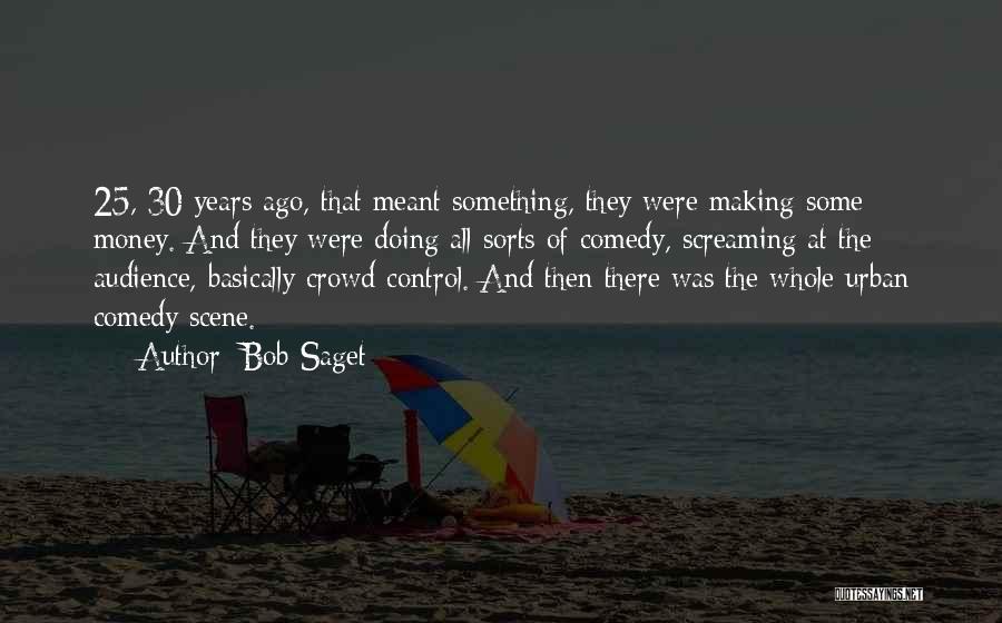 Bob Saget Quotes: 25, 30 Years Ago, That Meant Something, They Were Making Some Money. And They Were Doing All Sorts Of Comedy,