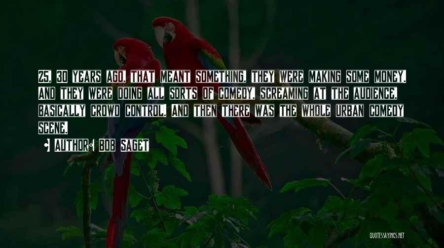 Bob Saget Quotes: 25, 30 Years Ago, That Meant Something, They Were Making Some Money. And They Were Doing All Sorts Of Comedy,
