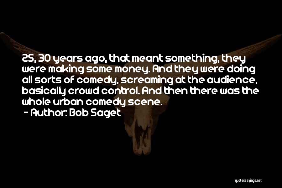 Bob Saget Quotes: 25, 30 Years Ago, That Meant Something, They Were Making Some Money. And They Were Doing All Sorts Of Comedy,