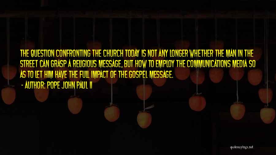 Pope John Paul II Quotes: The Question Confronting The Church Today Is Not Any Longer Whether The Man In The Street Can Grasp A Religious