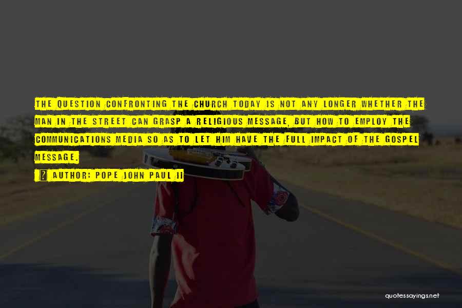Pope John Paul II Quotes: The Question Confronting The Church Today Is Not Any Longer Whether The Man In The Street Can Grasp A Religious