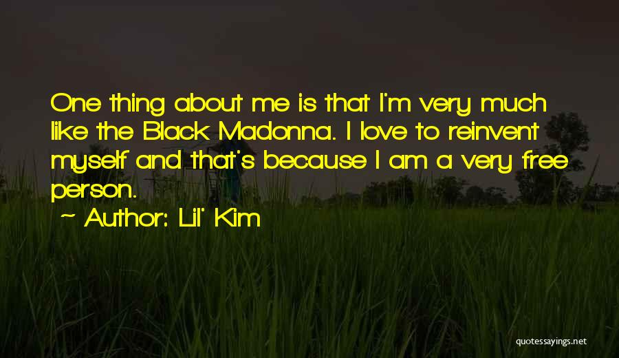 Lil' Kim Quotes: One Thing About Me Is That I'm Very Much Like The Black Madonna. I Love To Reinvent Myself And That's