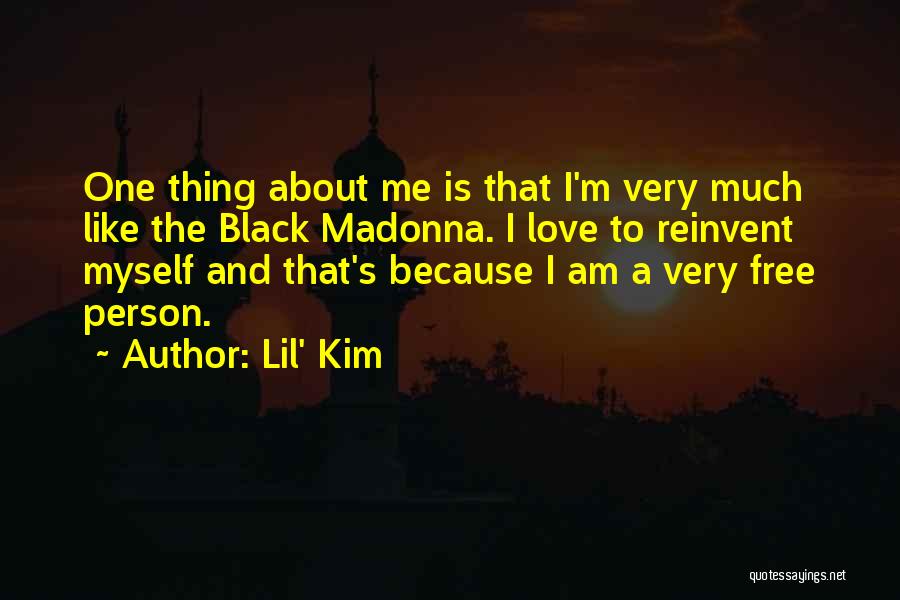 Lil' Kim Quotes: One Thing About Me Is That I'm Very Much Like The Black Madonna. I Love To Reinvent Myself And That's