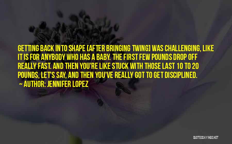 Jennifer Lopez Quotes: Getting Back Into Shape [after Bringing Twing] Was Challenging, Like It Is For Anybody Who Has A Baby. The First