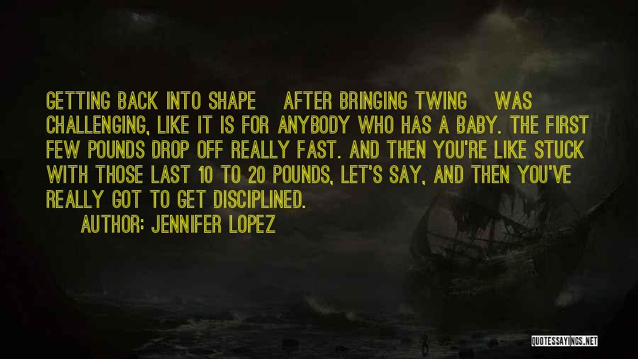 Jennifer Lopez Quotes: Getting Back Into Shape [after Bringing Twing] Was Challenging, Like It Is For Anybody Who Has A Baby. The First