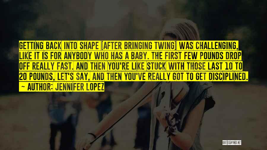 Jennifer Lopez Quotes: Getting Back Into Shape [after Bringing Twing] Was Challenging, Like It Is For Anybody Who Has A Baby. The First