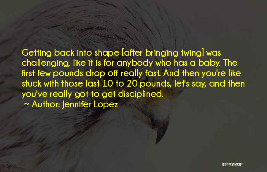 Jennifer Lopez Quotes: Getting Back Into Shape [after Bringing Twing] Was Challenging, Like It Is For Anybody Who Has A Baby. The First