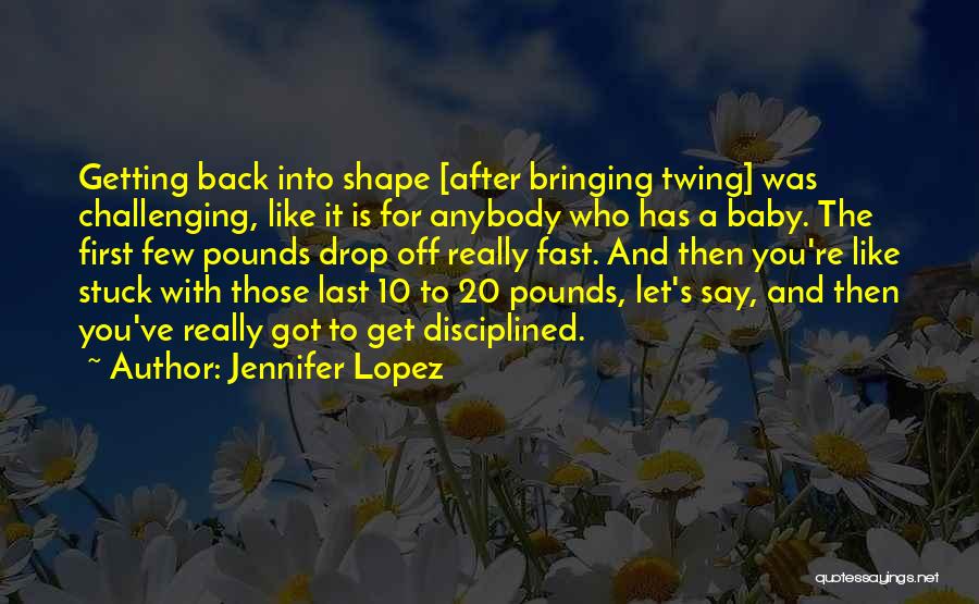 Jennifer Lopez Quotes: Getting Back Into Shape [after Bringing Twing] Was Challenging, Like It Is For Anybody Who Has A Baby. The First