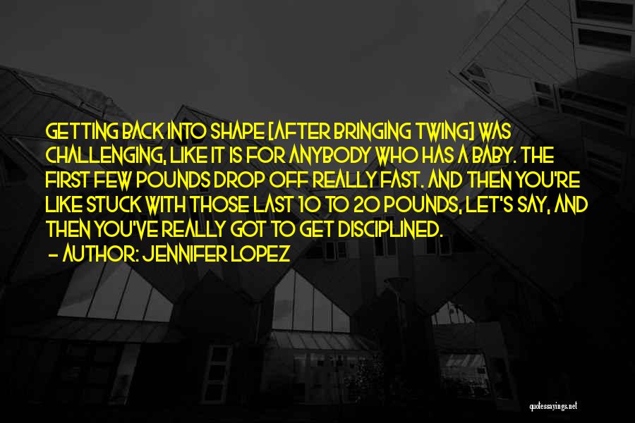 Jennifer Lopez Quotes: Getting Back Into Shape [after Bringing Twing] Was Challenging, Like It Is For Anybody Who Has A Baby. The First