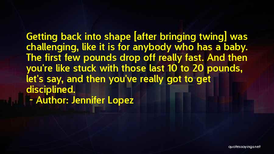 Jennifer Lopez Quotes: Getting Back Into Shape [after Bringing Twing] Was Challenging, Like It Is For Anybody Who Has A Baby. The First