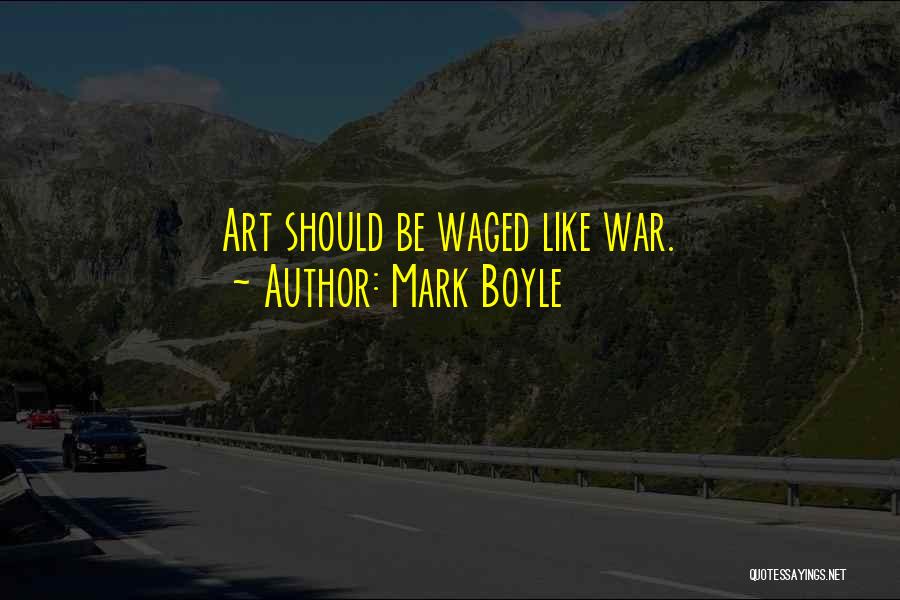 Mark Boyle Quotes: Art Should Be Waged Like War.