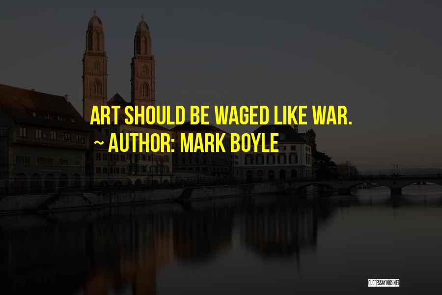 Mark Boyle Quotes: Art Should Be Waged Like War.