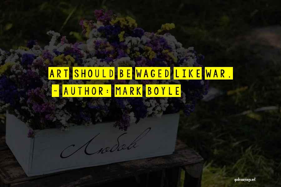 Mark Boyle Quotes: Art Should Be Waged Like War.