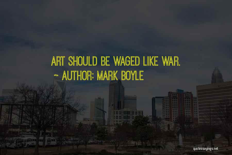 Mark Boyle Quotes: Art Should Be Waged Like War.