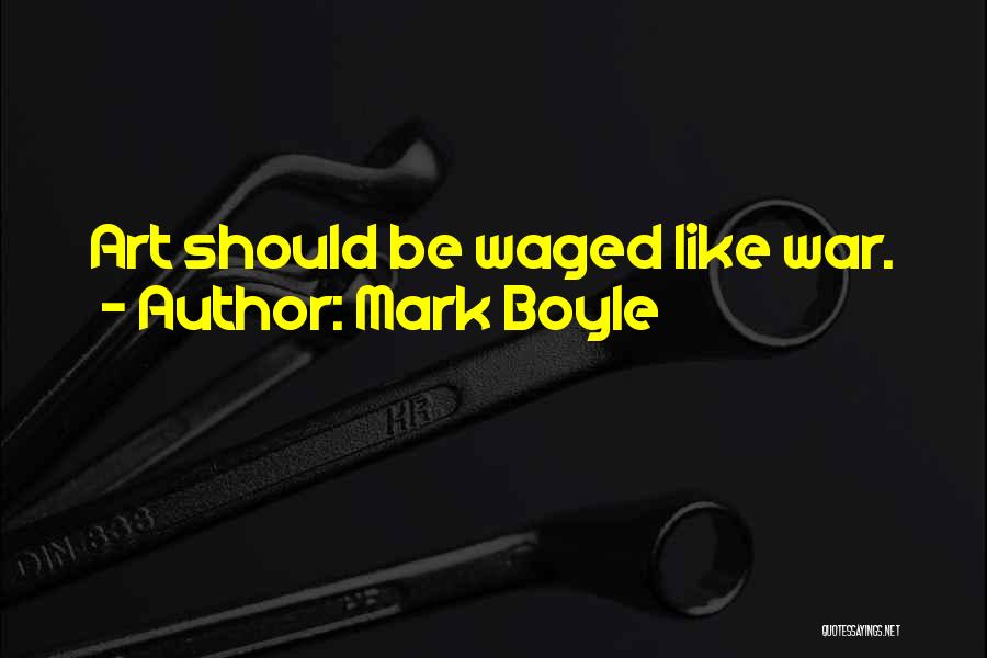 Mark Boyle Quotes: Art Should Be Waged Like War.