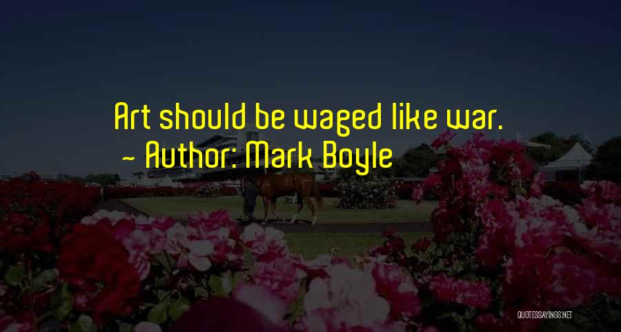 Mark Boyle Quotes: Art Should Be Waged Like War.