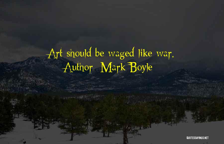 Mark Boyle Quotes: Art Should Be Waged Like War.