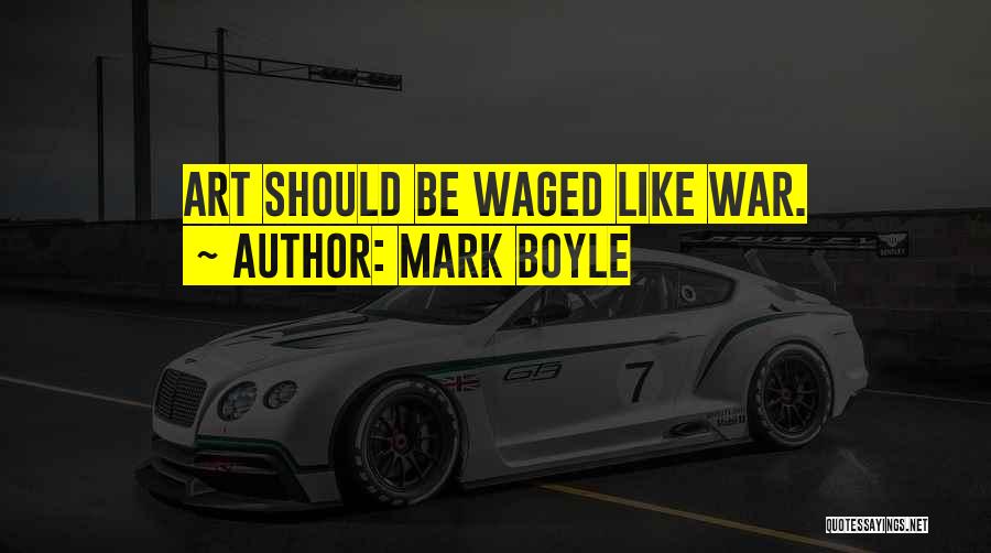 Mark Boyle Quotes: Art Should Be Waged Like War.