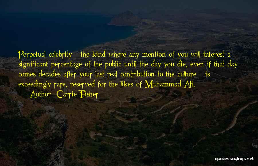 Carrie Fisher Quotes: Perpetual Celebrity - The Kind Where Any Mention Of You Will Interest A Significant Percentage Of The Public Until The
