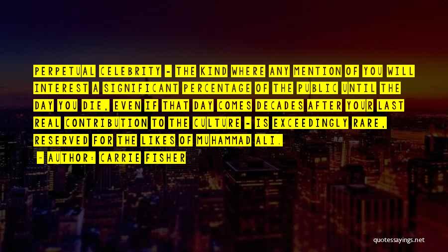 Carrie Fisher Quotes: Perpetual Celebrity - The Kind Where Any Mention Of You Will Interest A Significant Percentage Of The Public Until The