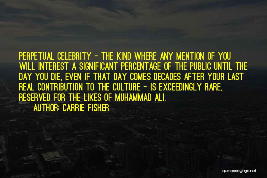 Carrie Fisher Quotes: Perpetual Celebrity - The Kind Where Any Mention Of You Will Interest A Significant Percentage Of The Public Until The
