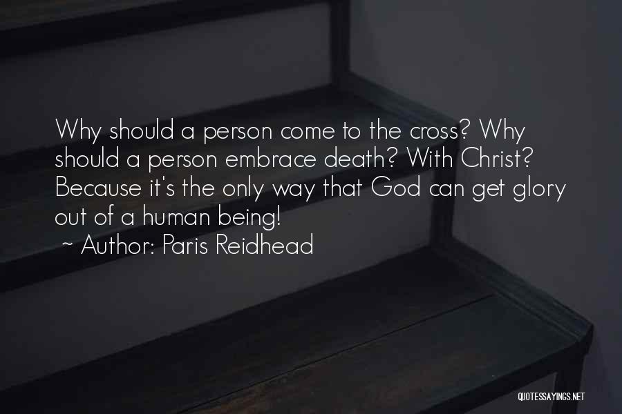 Paris Reidhead Quotes: Why Should A Person Come To The Cross? Why Should A Person Embrace Death? With Christ? Because It's The Only