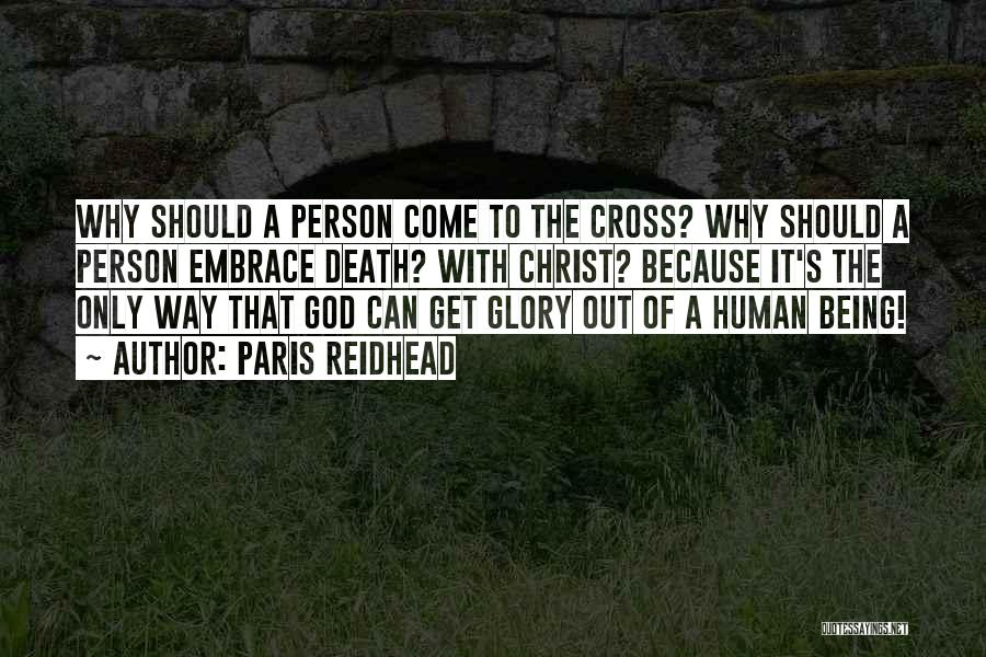 Paris Reidhead Quotes: Why Should A Person Come To The Cross? Why Should A Person Embrace Death? With Christ? Because It's The Only